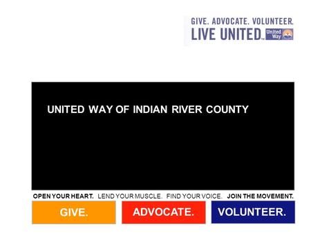 GIVE. ADVOCATE.VOLUNTEER. OPEN YOUR HEART. LEND YOUR MUSCLE. FIND YOUR VOICE. JOIN THE MOVEMENT. UNITED WAY OF INDIAN RIVER COUNTY.