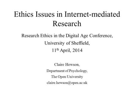 Ethics Issues in Internet-mediated Research Research Ethics in the Digital Age Conference, University of Sheffield, 11 th April, 2014 Claire Hewson, Department.