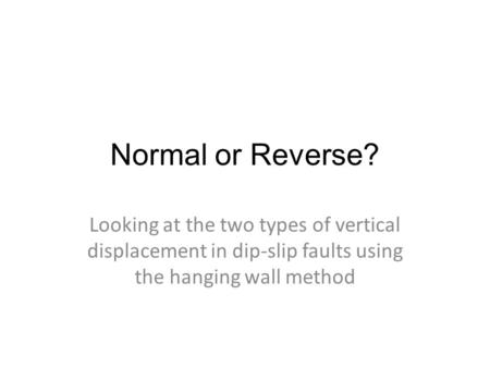 Normal or Reverse? Looking at the two types of vertical displacement in dip-slip faults using the hanging wall method.
