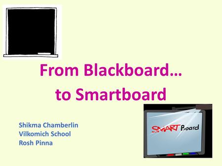 From Blackboard… to Smartboard Shikma Chamberlin Vilkomich School Rosh Pinna.
