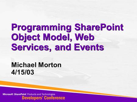 Programming SharePoint Object Model, Web Services, and Events Michael Morton 4/15/03.