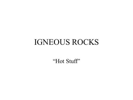 IGNEOUS ROCKS “Hot Stuff”. Igneous Sedimentary Metamorphic.