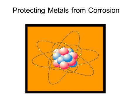 Protecting Metals from Corrosion. a)Natural Protection: Some metals react with substances in the air to form thin natural coatings that adhere tightly.