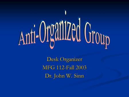 Desk Organizer MFG 112-Fall 2003 Dr. John W. Sinn.