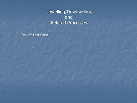 Upwelling/Downwelling and Related Processes The 2 nd Last Class.