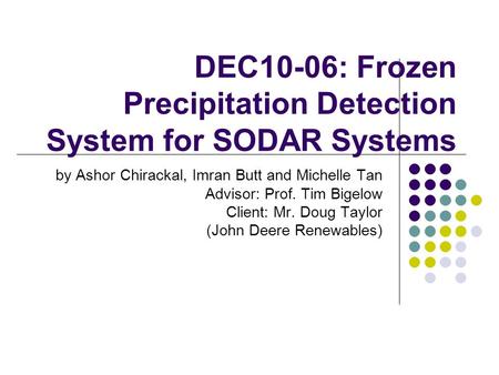 DEC10-06: Frozen Precipitation Detection System for SODAR Systems by Ashor Chirackal, Imran Butt and Michelle Tan Advisor: Prof. Tim Bigelow Client: Mr.