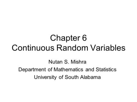 Chapter 6 Continuous Random Variables Nutan S. Mishra Department of Mathematics and Statistics University of South Alabama.