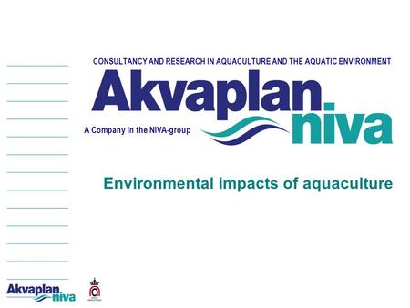 CONSULTANCY AND RESEARCH IN AQUACULTURE AND THE AQUATIC ENVIRONMENT A Company in the NIVA-group Environmental impacts of aquaculture.