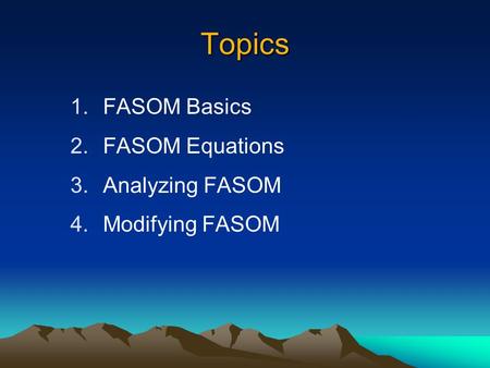 Topics 1.FASOM Basics 2.FASOM Equations 3.Analyzing FASOM 4.Modifying FASOM.
