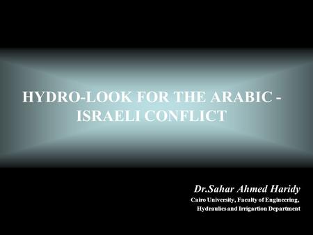HYDRO-LOOK FOR THE ARABIC - ISRAELI CONFLICT Dr.Sahar Ahmed Haridy Cairo University, Faculty of Engineering, Hydraulics and Irrigartion Department.