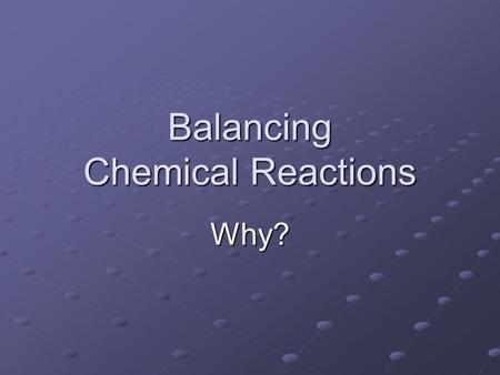 Balancing Chemical Reactions Why?. There are laws!!!! Matter cannot be created or destroyed only changed. So if you start with 20 hydrogen, you end up.