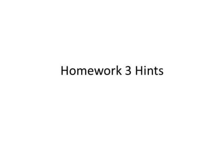 Homework 3 Hints. General Tips: Homework #3 Take your time on this homework – This is the longest and most difficult homework – Worth 15 points total.