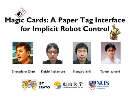 Magic Cards: A Paper Tag Interface for Implicit Robot Control Shengdong ZhaoTakeo IgarashiKoichi NakamuraKentaro Ishii JST ERATO.
