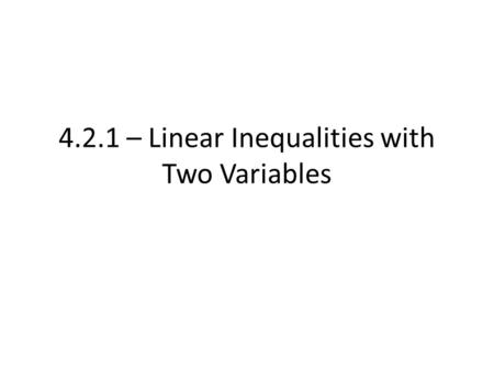 4.2.1 – Linear Inequalities with Two Variables. Recall, we have address linear inequalities so far with just one variable Solved them similar to equations,