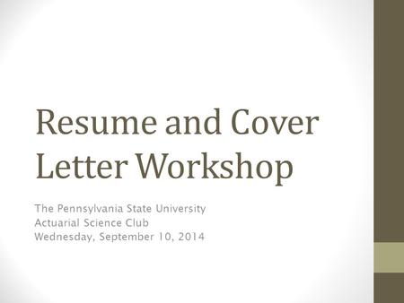 Resume and Cover Letter Workshop The Pennsylvania State University Actuarial Science Club Wednesday, September 10, 2014.
