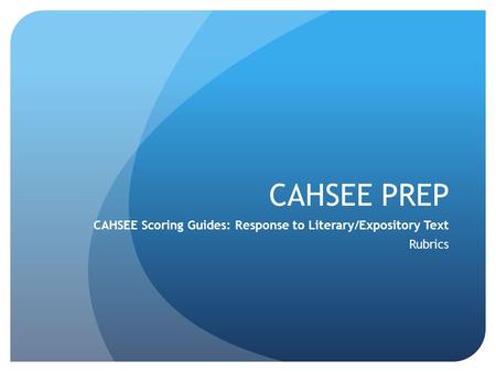 CAHSEE PREP CAHSEE Scoring Guides: Response to Literary/Expository Text Rubrics.