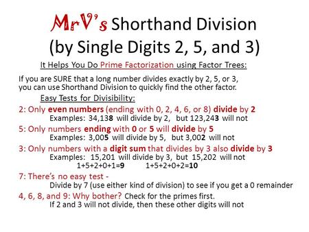 MrV’s Shorthand Division (by Single Digits 2, 5, and 3) It Helps You Do Prime Factorization using Factor Trees: If you are SURE that a long number divides.