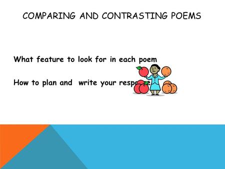 COMPARING AND CONTRASTING POEMS What feature to look for in each poem How to plan and write your response.