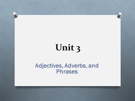 Unit 3 Adjectives, Adverbs, and Phrases. Review of Adjectives and Adverbs Adjective-modifies a noun or a pronoun Adverb-may modify a verb, an adjective,