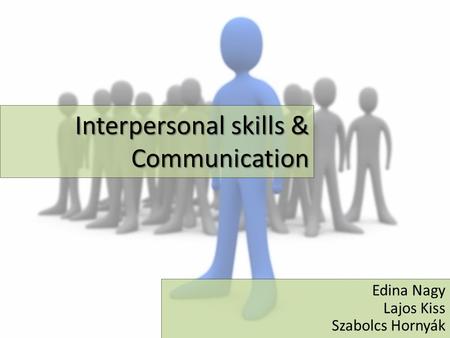 Interpersonal skills & Communication Edina Nagy Lajos Kiss Szabolcs Hornyák.