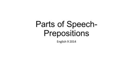 Parts of Speech- Prepositions English 9 2014. Prepositions: A preposition is a word that relates a noun or pronoun that appears with it to another word.