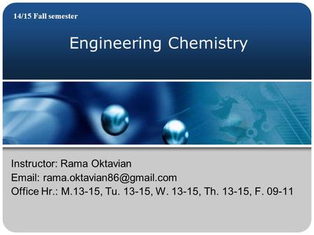 Engineering Chemistry 14/15 Fall semester Instructor: Rama Oktavian   Office Hr.: M.13-15, Tu. 13-15, W. 13-15, Th. 13-15,