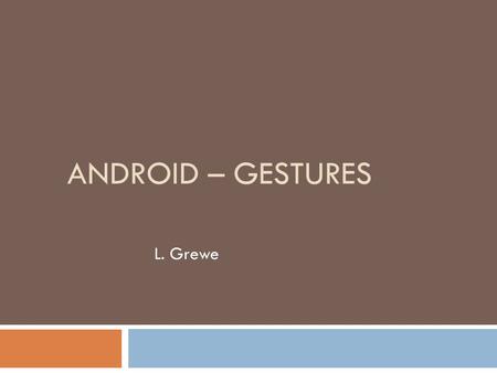 ANDROID – GESTURES L. Grewe. What and why  a great way to interact with applications on mobile devices.  With a touch screen, users can easily tap,