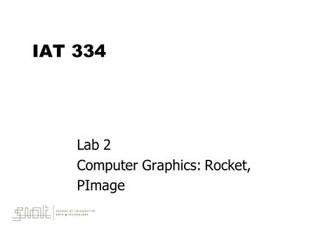 IAT 334 Lab 2 Computer Graphics: Rocket, PImage. June 4, 2010IAT 3342 Outline  Programming concepts –Programming Computer Graphics –Transformations –Methods.