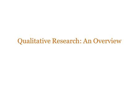 Qualitative Research: An Overview. Quantitative research Representative: Results are representative of some known universe Reliability: Results are the.