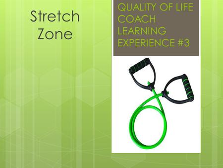 QUALITY OF LIFE COACH LEARNING EXPERIENCE #3 Stretch Zone.