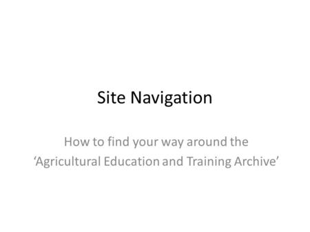 Site Navigation How to find your way around the ‘Agricultural Education and Training Archive’