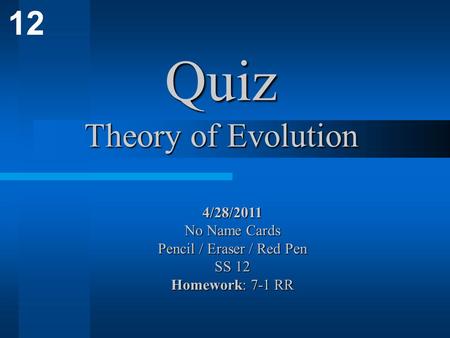 12 Quiz Theory of Evolution 4/28/2011 No Name Cards Pencil / Eraser / Red Pen SS 12 Homework: 7-1 RR.