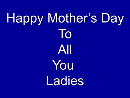 Happy Mother’s Day To All You Ladies © Copyright _ Bro’s Place 2003.