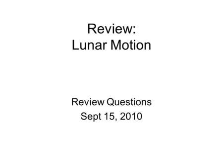 Review: Lunar Motion Review Questions Sept 15, 2010.