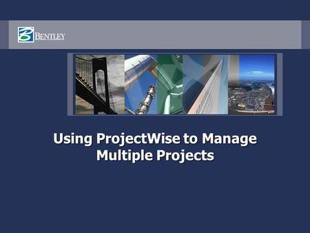 Using ProjectWise to Manage Multiple Projects