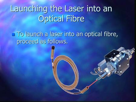 Launching the Laser into an Optical Fibre n To launch a laser into an optical fibre, proceed as follows.
