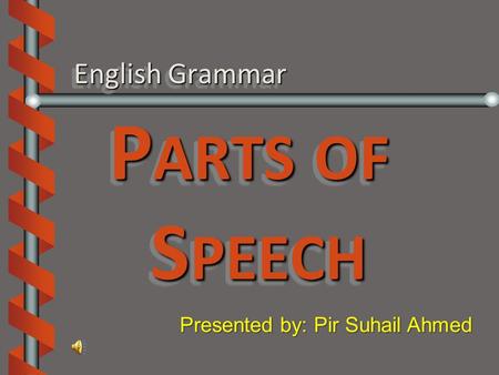 English Grammar P ARTS OF S PEECH Presented by: Pir Suhail Ahmed.