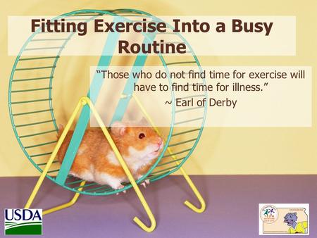 Fitting Exercise Into a Busy Routine “Those who do not find time for exercise will have to find time for illness.” ~ Earl of Derby.