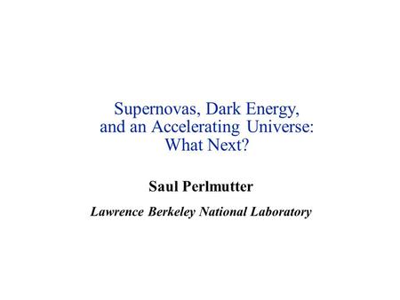 Supernovas, Dark Energy, and an Accelerating Universe: What Next? Saul Perlmutter Lawrence Berkeley National Laboratory.