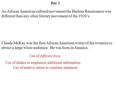 Day 1 Use of dashes to emphasize additional information Claude McKay was the first African American writer of the twenties to attract a large white audience.