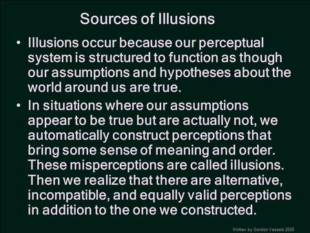 Sources of Illusions Illusions occur because our perceptual system is structured to function as though our assumptions and hypotheses about the world around.