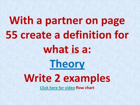 With a partner on page 55 create a definition for what is a: Theory Write 2 examples Click here for videoClick here for video flow chart.