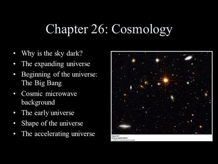 Chapter 26: Cosmology Why is the sky dark? The expanding universe Beginning of the universe: The Big Bang Cosmic microwave background The early universe.