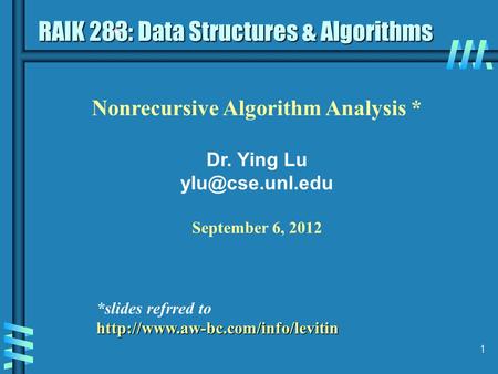 1 Nonrecursive Algorithm Analysis * Dr. Ying Lu September 6, 2012 RAIK 283: Data Structures & Algorithms *slides refrred tohttp://www.aw-bc.com/info/levitin.