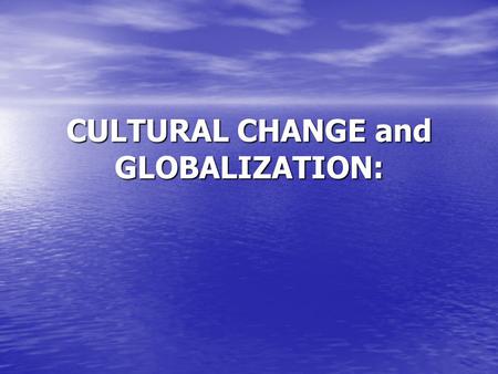 CULTURAL CHANGE and GLOBALIZATION:. Cultures are always changing. Because cultures consist of learned patterns of behavior and belief, cultural traits.