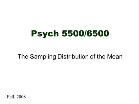 Psych 5500/6500 The Sampling Distribution of the Mean Fall, 2008.