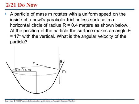 2/21 Do Now A particle of mass m rotates with a uniform speed on the inside of a bowl’s parabolic frictionless surface in a horizontal circle of radius.