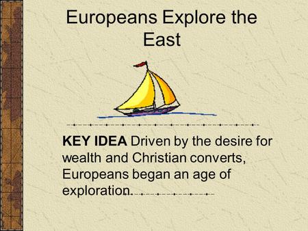 Europeans Explore the East KEY IDEA Driven by the desire for wealth and Christian converts, Europeans began an age of exploration.