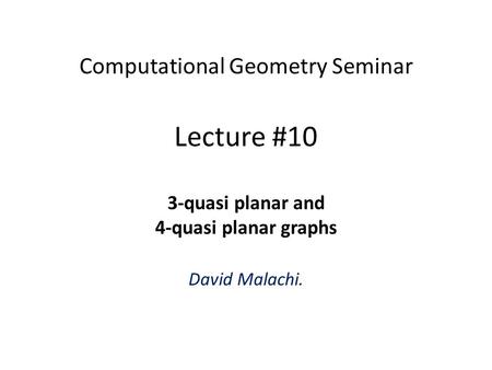 Computational Geometry Seminar Lecture #10 3-quasi planar and 4-quasi planar graphs David Malachi.