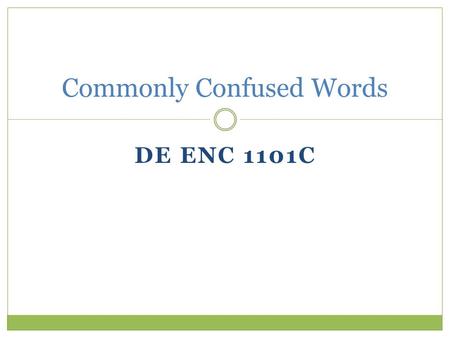 DE ENC 1101C Commonly Confused Words. Why are you studying this? Beginning composition students have been known to make mistakes. It is part of the curriculum.